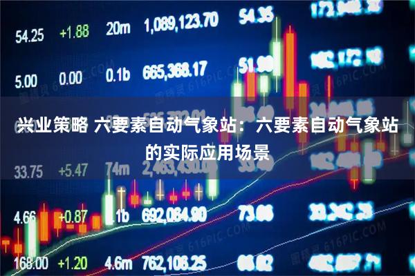 兴业策略 六要素自动气象站：六要素自动气象站的实际应用场景