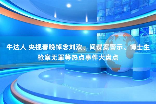 牛达人 央视春晚悼念刘欢、间谍案警示、博士生枪案无罪等热点事件大盘点