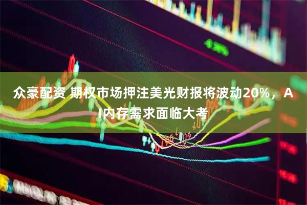 众豪配资 期权市场押注美光财报将波动20%，AI内存需求面临大考